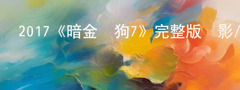 2017《暗金爛狗7》完整版電影/在線觀看/百度云-美劇天堂 陳建豐的blog